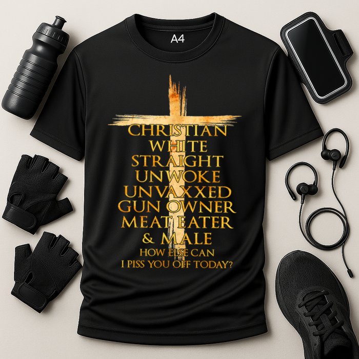Christian White Straight Unwoke Unvaxxed Gun Owner How Else Can I Piss You Off T Performance Shirt
