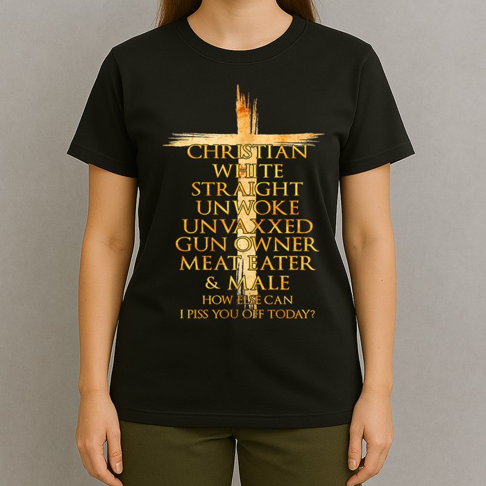 Christian White Straight Unwoke Unvaxxed Gun Owner How Else Can I Piss You Off T T-Shirt