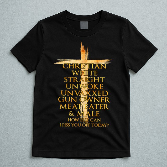 Christian White Straight Unwoke Unvaxxed Gun Owner How Else Can I Piss You Off T T-Shirt