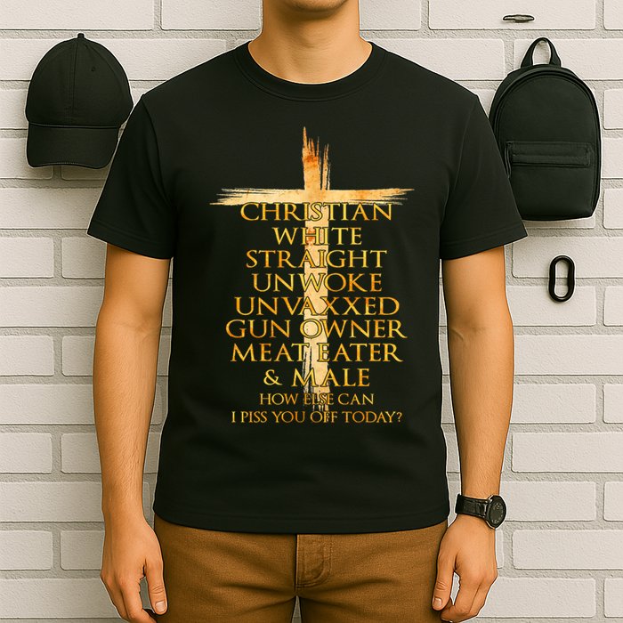 Christian White Straight Unwoke Unvaxxed Gun Owner How Else Can I Piss You Off T T-Shirt