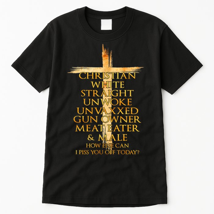 Christian White Straight Unwoke Unvaxxed Gun Owner How Else Can I Piss You Off T Tall T-Shirt
