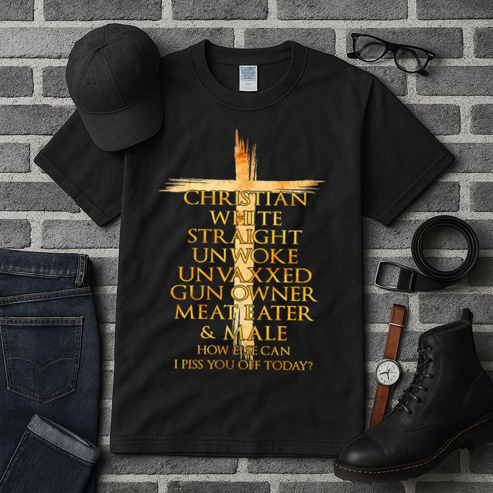 Christian White Straight Unwoke Unvaxxed Gun Owner How Else Can I Piss You Off T Tall T-Shirt
