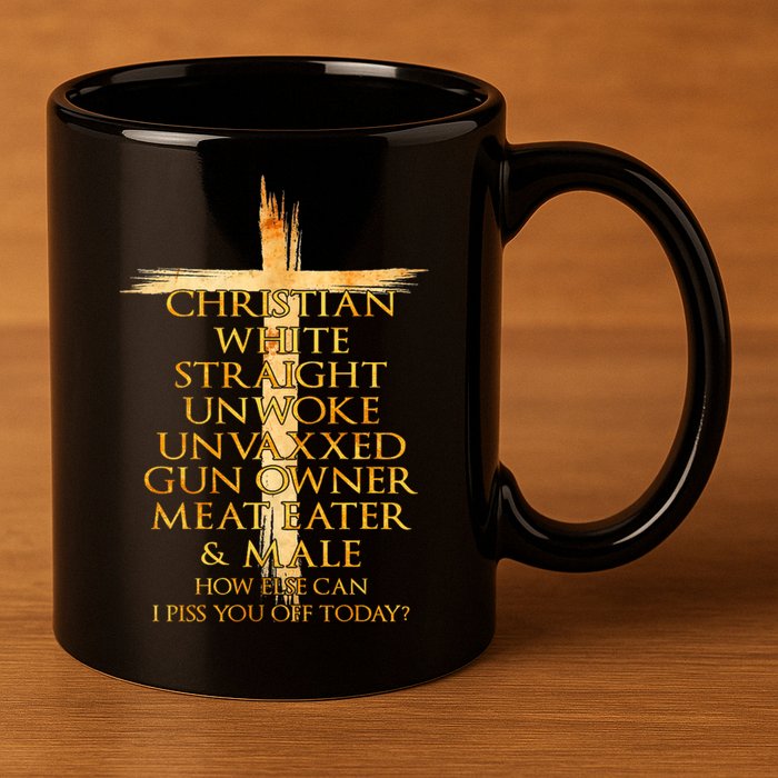 Christian White Straight Unwoke Unvaxxed Gun Owner How Else Can I Piss You Off T 11oz C Handle Ceramic Mug