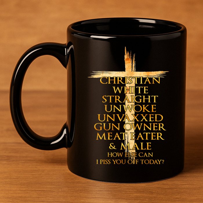 Christian White Straight Unwoke Unvaxxed Gun Owner How Else Can I Piss You Off T 11oz C Handle Ceramic Mug