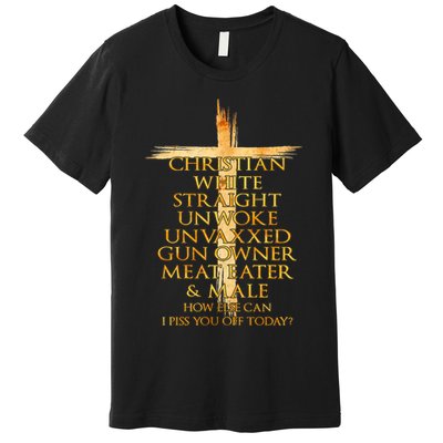 Christian White Straight Unwoke Unvaxxed Gun Owner How Else Can I Piss You Off T Premium T-Shirt