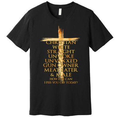 Christian White Straight Unwoke Unvaxxed Gun Owner How Else Can I Piss You Off T Premium T-Shirt