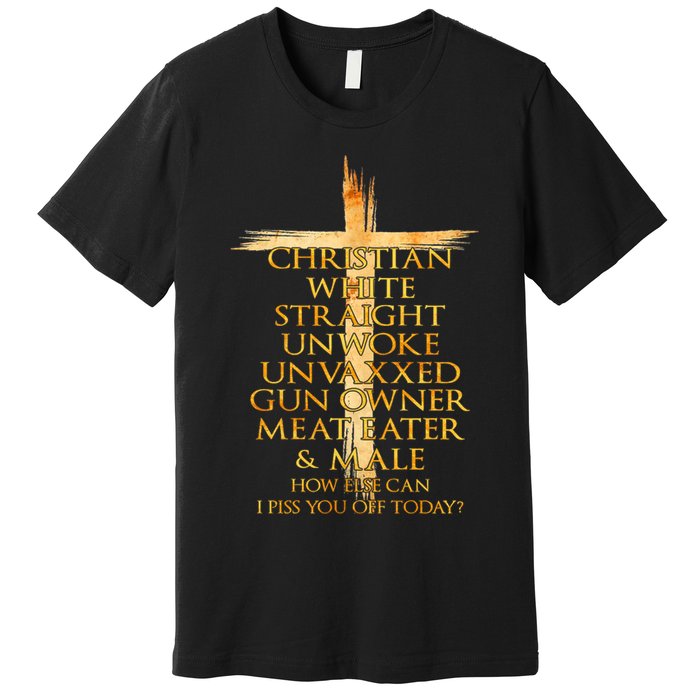 Christian White Straight Unwoke Unvaxxed Gun Owner How Else Can I Piss You Off T Premium T-Shirt