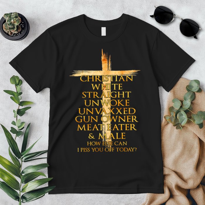 Christian White Straight Unwoke Unvaxxed Gun Owner How Else Can I Piss You Off T Premium T-Shirt