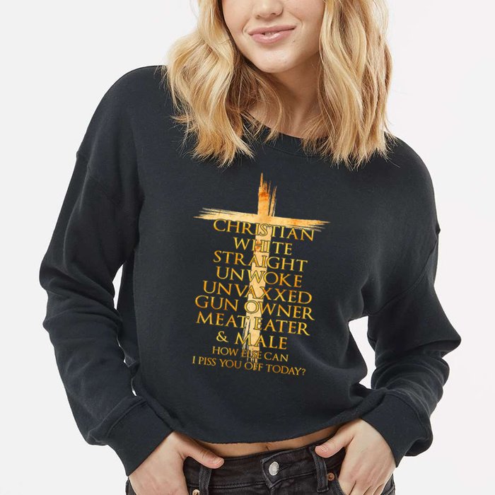 Christian White Straight Unwoke Unvaxxed Gun Owner How Else Can I Piss You Off T Cropped Pullover Crew