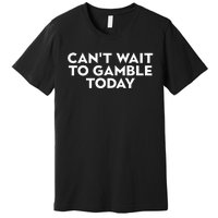 CanT Wait To Gamble Today Premium T-Shirt