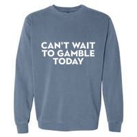 CanT Wait To Gamble Today Garment-Dyed Sweatshirt