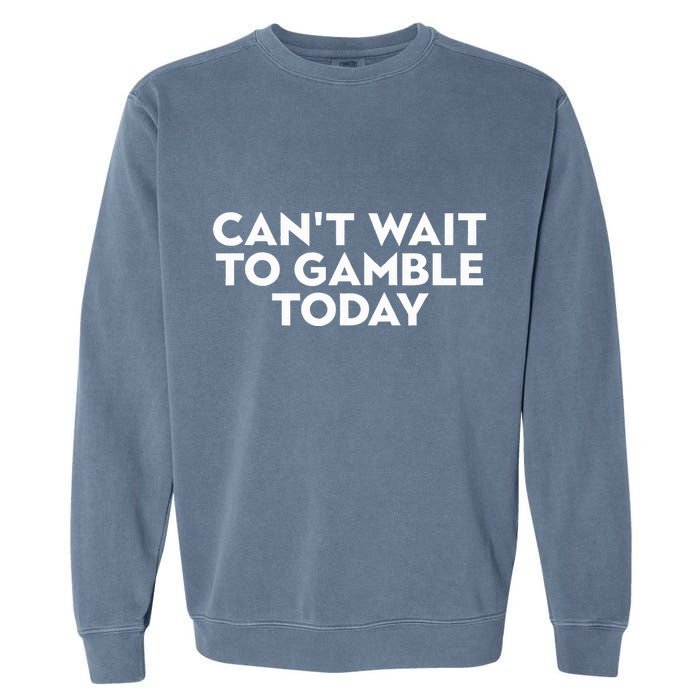 CanT Wait To Gamble Today Garment-Dyed Sweatshirt