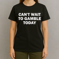 CanT Wait To Gamble Today T-Shirt