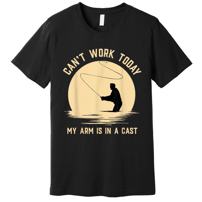 Can't Work Today My Arm Is In A Cast Funny Fly Fishing Premium T-Shirt