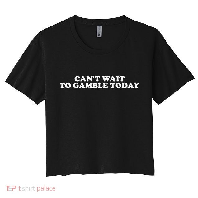 CanT Wait To Gamble Today Crop Top
