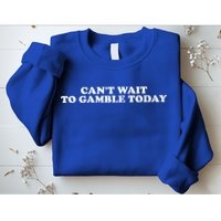 CanT Wait To Gamble Today Sweatshirt