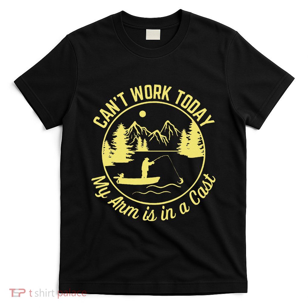 CanT Work Today My Arm Is In A Cast Funny Fishing T-Shirt