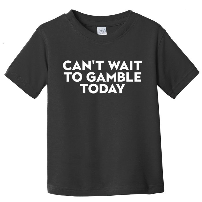 CanT Wait To Gamble Today Toddler T-Shirt
