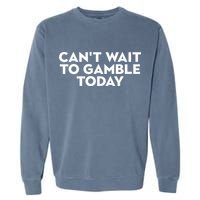 CanT Wait To Gamble Today Garment-Dyed Sweatshirt