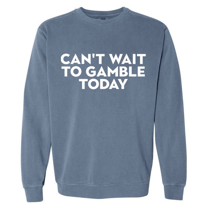 CanT Wait To Gamble Today Garment-Dyed Sweatshirt