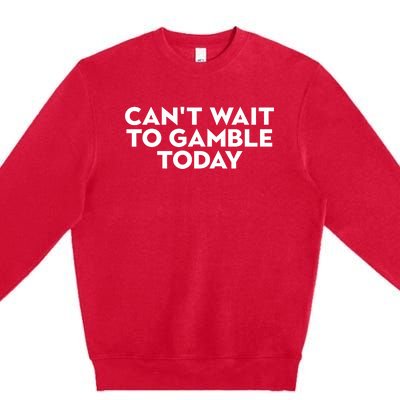 CanT Wait To Gamble Today Premium Crewneck Sweatshirt