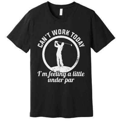 Can't Work Today I'm Feeling A Little Under Par Golf Funny Premium T-Shirt