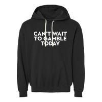 CanT Wait To Gamble Today Garment-Dyed Fleece Hoodie