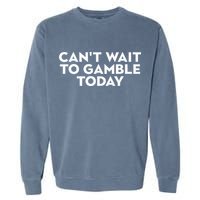 CanT Wait To Gamble Today Garment-Dyed Sweatshirt