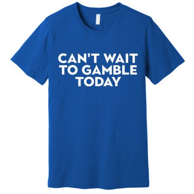 CanT Wait To Gamble Today Premium T-Shirt