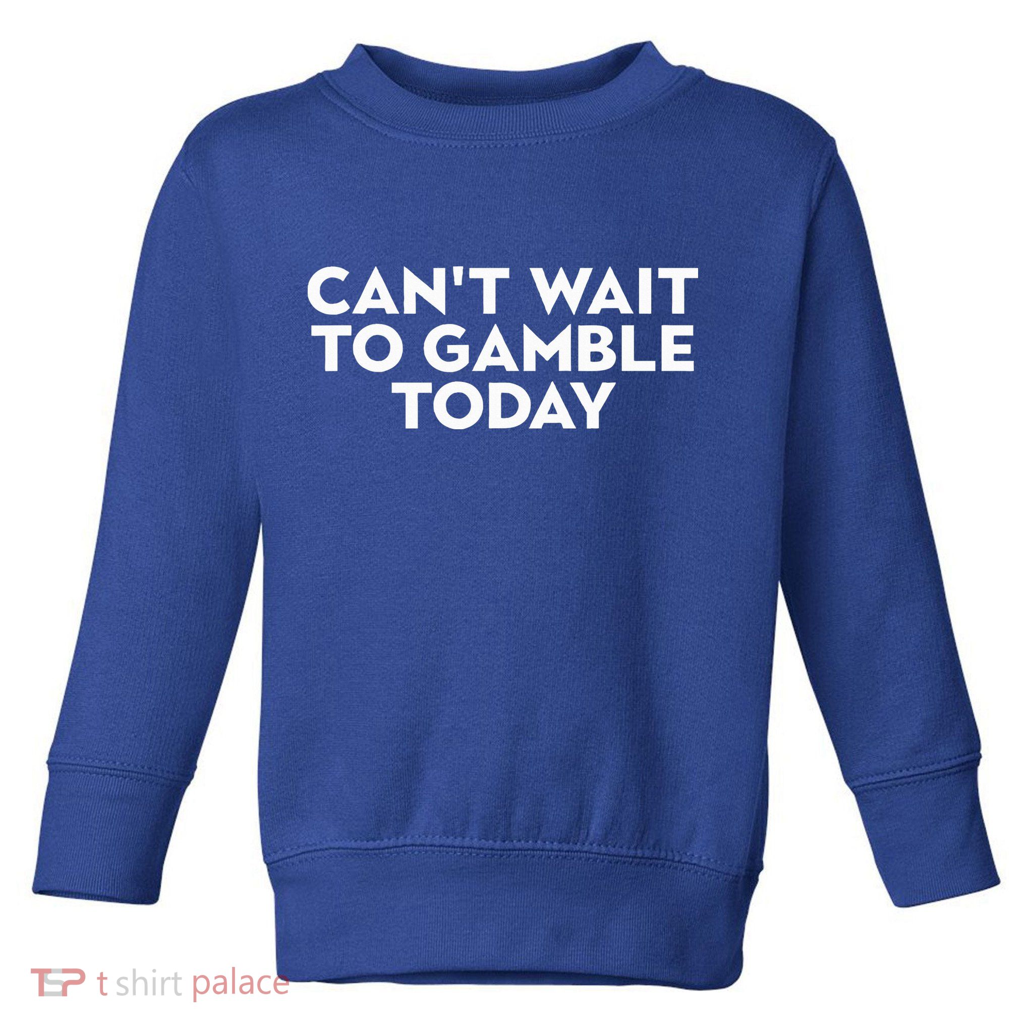 CanT Wait To Gamble Today Toddler Sweatshirt
