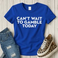 CanT Wait To Gamble Today Womens T-Shirt