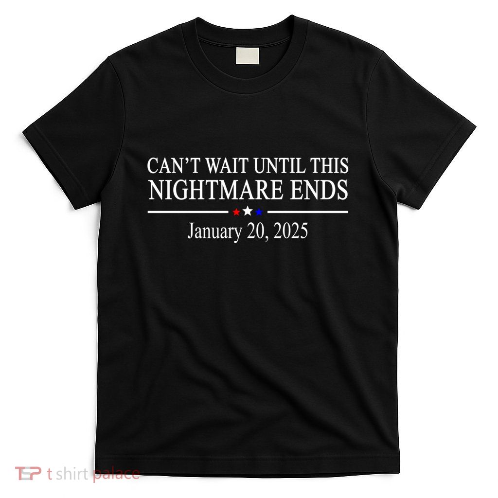 Cant Wait Until This Nightmare Ends January 20 2025 T-Shirt