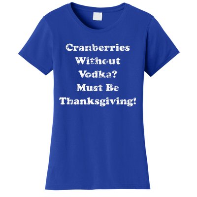 Cranberries Without Vodka Must Be Thanksgiving Funny Drinker  Women's T-Shirt