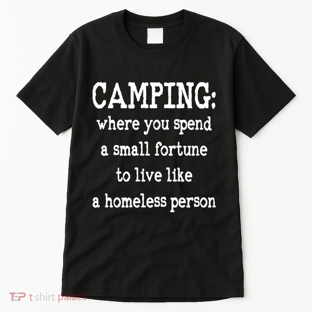 Camping: Where You Spend A Small Fortune To Live Like A Homeless Person Tall T-Shirt