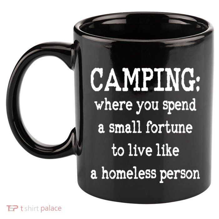 Camping: Where You Spend A Small Fortune To Live Like A Homeless Person 11oz C Handle Ceramic Mug