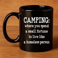 Camping: Where You Spend A Small Fortune To Live Like A Homeless Person 11oz C Handle Ceramic Mug