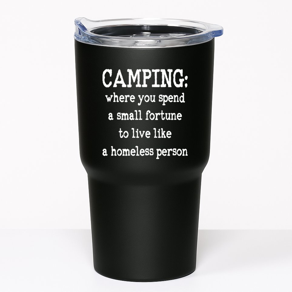 Camping: Where You Spend A Small Fortune To Live Like A Homeless Person Tumbler