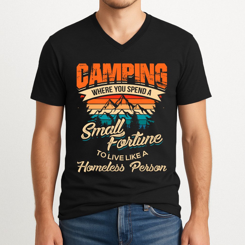 Camping Where You Spend A Small Fortune To Live Like A Homeless Person. V-Neck T-Shirt