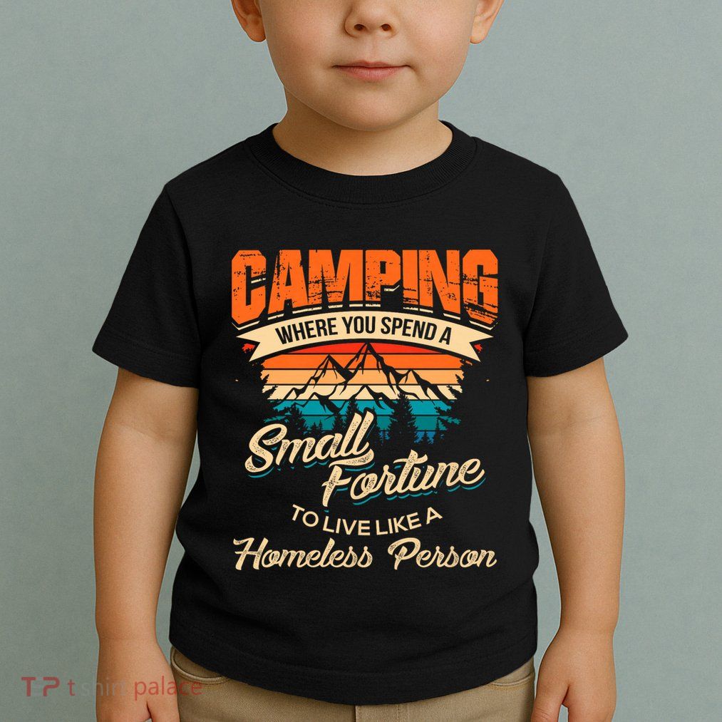 Camping Where You Spend A Small Fortune To Live Like A Homeless Person. Toddler T-Shirt
