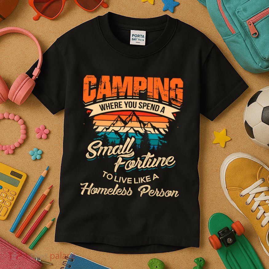 Camping Where You Spend A Small Fortune To Live Like A Homeless Person. Kids T-Shirt