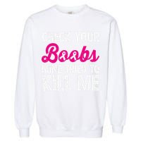 Check Your Boobs Mine Tried To Kill Me Garment-Dyed Sweatshirt