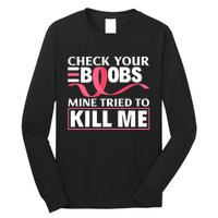 Check Your Boobs Mine Tried To Kill Me Breast Cancer Warrior Design Long Sleeve Shirt