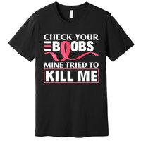 Check Your Boobs Mine Tried To Kill Me Breast Cancer Warrior Design Premium T-Shirt