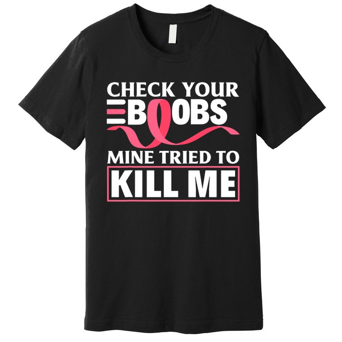 Check Your Boobs Mine Tried To Kill Me Breast Cancer Warrior Design Premium T-Shirt