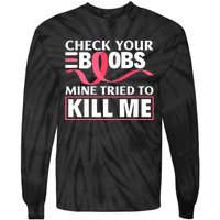 Check Your Boobs Mine Tried To Kill Me Breast Cancer Warrior Design Tie-Dye Long Sleeve Shirt