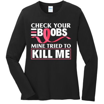 Check Your Boobs Mine Tried To Kill Me Breast Cancer Warrior Design Ladies Long Sleeve Shirt