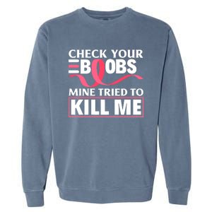 Check Your Boobs Mine Tried To Kill Me Breast Cancer Warrior Design Garment-Dyed Sweatshirt