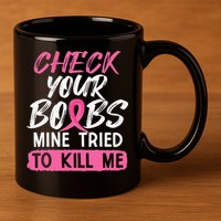Check Your Boobs Mine Tried To Kill Me Breast Cancer Warrior 11oz C Handle Ceramic Mug