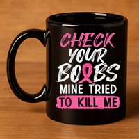 Check Your Boobs Mine Tried To Kill Me Breast Cancer Warrior 11oz C Handle Ceramic Mug