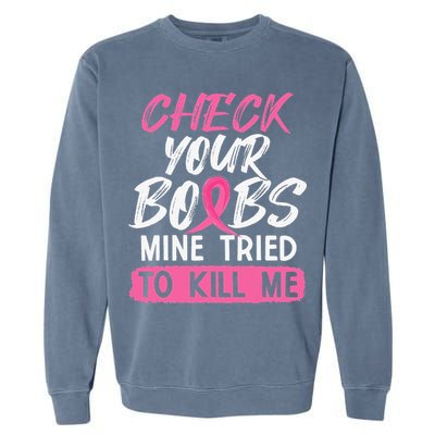 Check Your Boobs Mine Tried To Kill Me Breast Cancer Warrior Garment-Dyed Sweatshirt